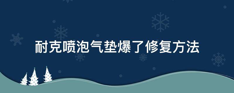 耐克喷泡气垫爆了修复方法 nike喷泡气垫无回弹
