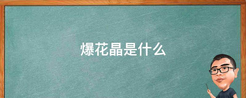 爆花晶是什么（爆花晶的功效与作用彩色）