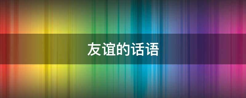 友谊的话语（珍惜友谊的话语）