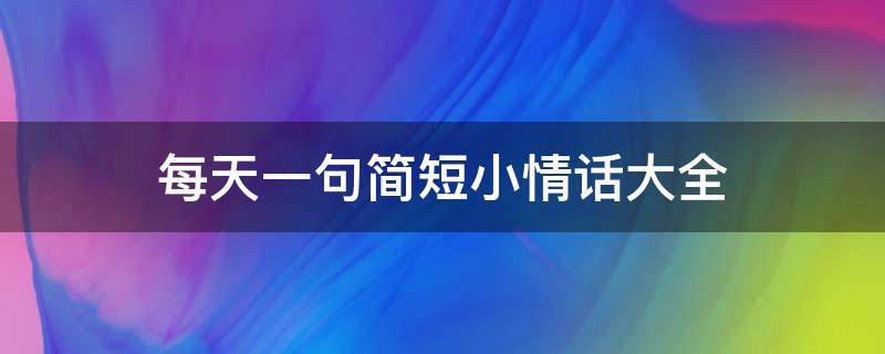 每天一句简短小情话大全 每天一句简短小情话大全图片