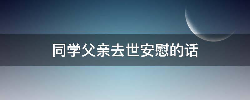 同学父亲去世安慰的话