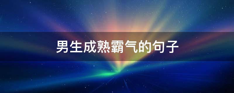 男生成熟霸气的句子（男生成熟一点的说说）