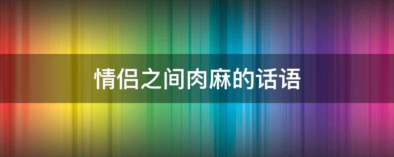 情侣之间肉麻的话语
