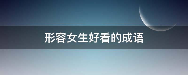 形容女生好看的成语 形容女生好看的成语100个