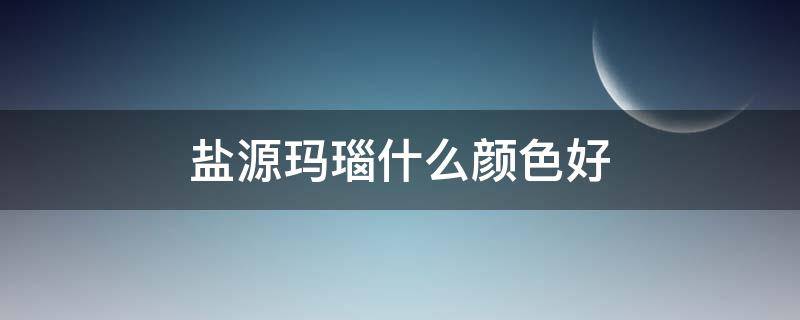 盐源玛瑙什么颜色好（盐源玛瑙哪种颜色比较贵呢）