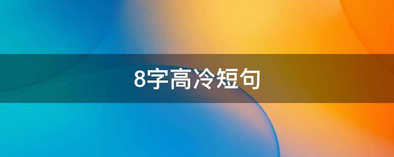 8字高冷短句（8字高冷短句有哪些）