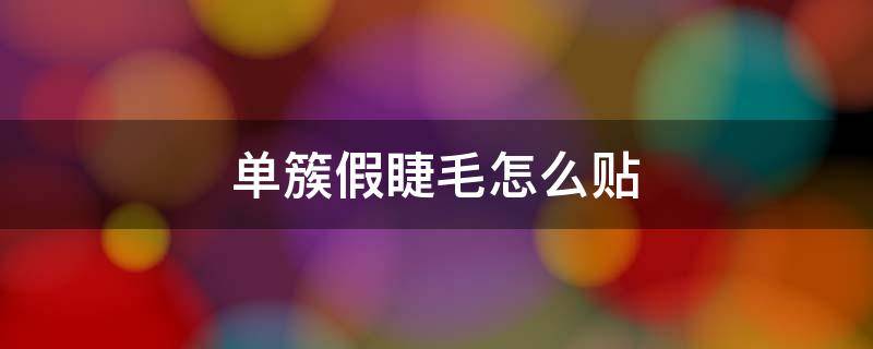 单簇假睫毛怎么贴（单簇假睫毛怎么贴最好看）