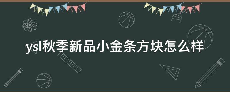 ysl秋季新品小金条方块怎么样（ysl小金条介绍）
