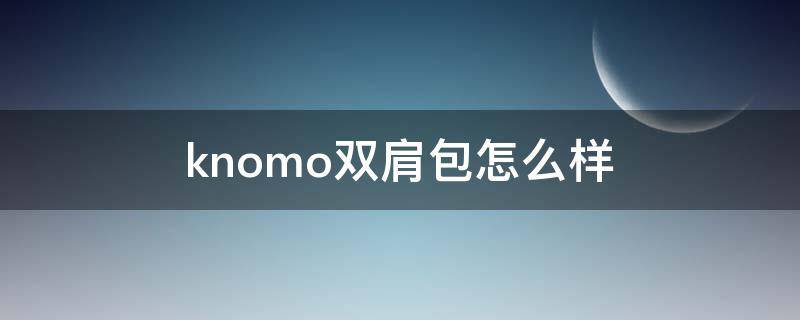 knomo双肩包怎么样 kenzo双肩包质量怎么样