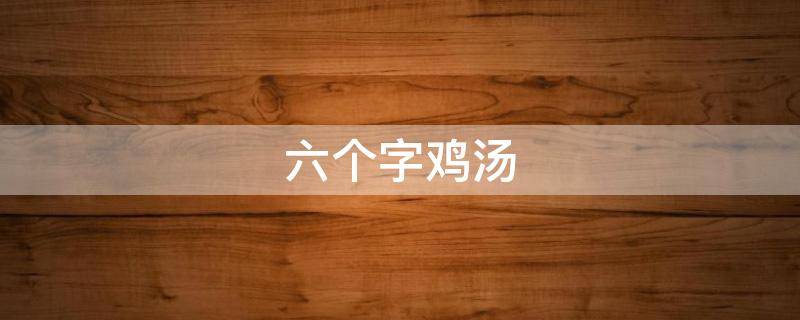 六个字鸡汤 6字短句鸡汤