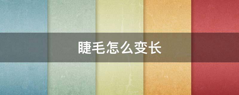 睫毛怎么变长 睫毛怎么变长变浓密