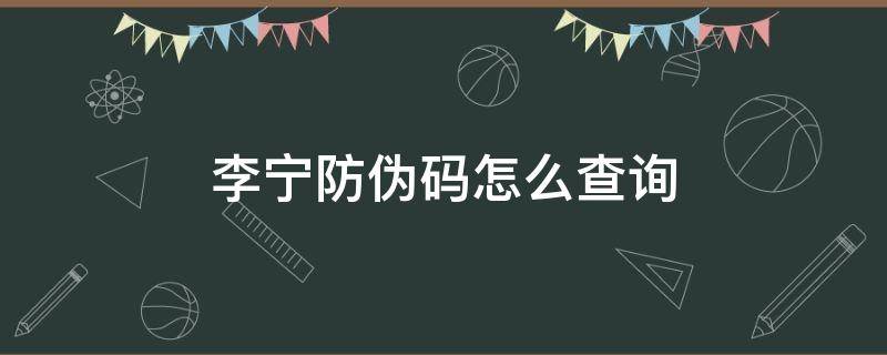 李宁防伪码怎么查询（李宁防伪码怎么查询真伪）