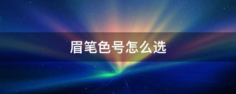 眉笔色号怎么选（眉笔色系）