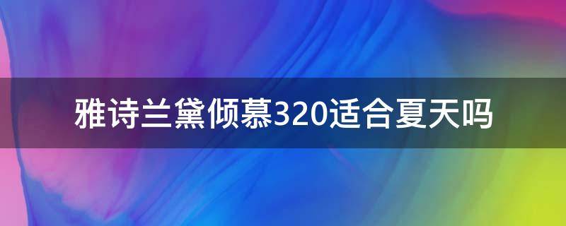 雅诗兰黛倾慕320适合夏天吗 雅诗兰黛倾慕320好看吗