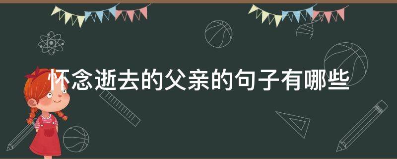 怀念逝去的父亲的句子有哪些（怀念逝去的父亲的句子有哪些成语）