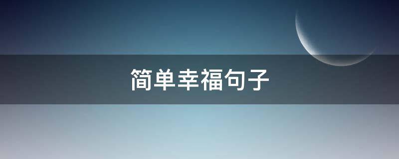 简单幸福句子（简单幸福句子唯美短句）