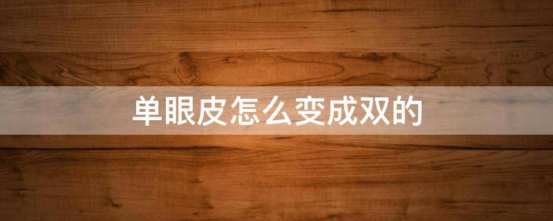 单眼皮怎么变成双的（单眼皮怎么变成双的双眼皮）