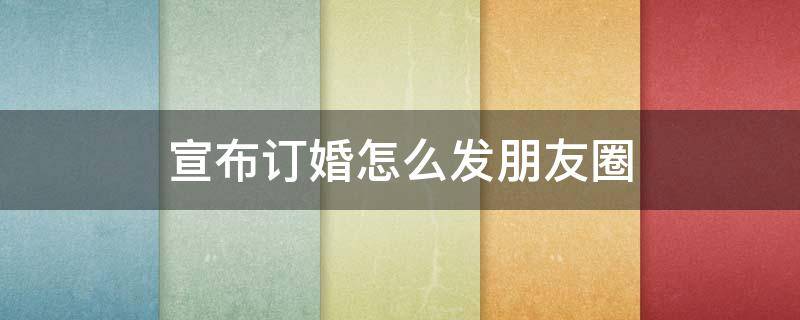 宣布订婚怎么发朋友圈