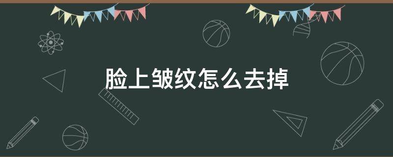 脸上皱纹怎么去掉（脸上皱纹怎么去掉呢）