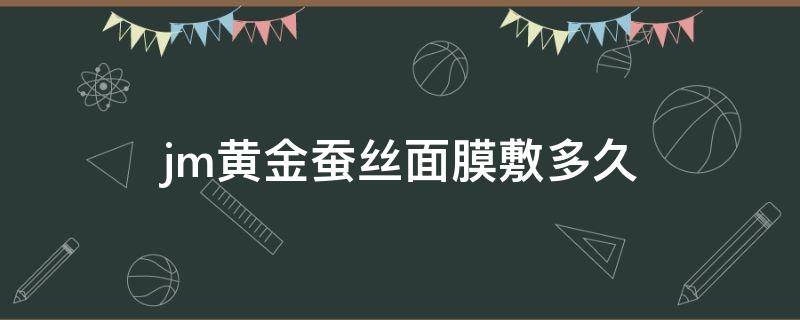 jm黄金蚕丝面膜敷多久（jm黄金蚕丝面膜使用方法）