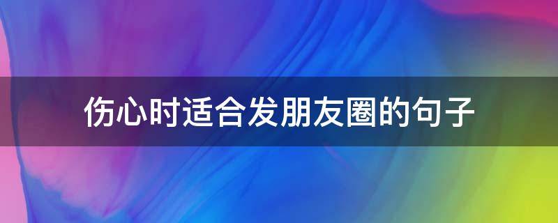 伤心时适合发朋友圈的句子