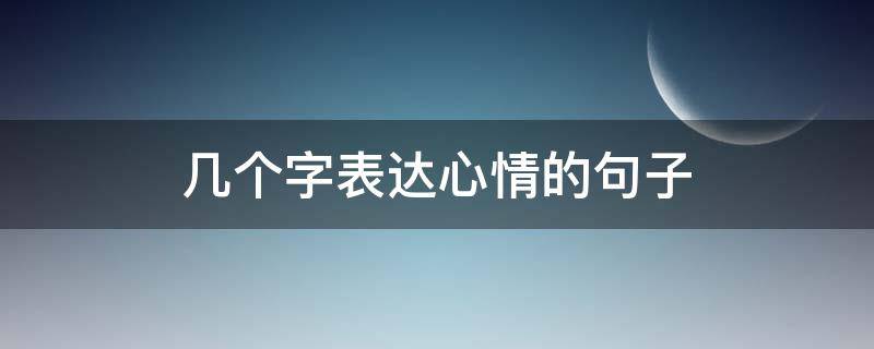 几个字表达心情的句子（几个字表示心情句子）