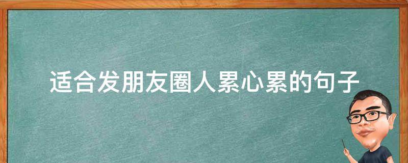 适合发朋友圈人累心累的句子 微信朋友圈人累心累的说说