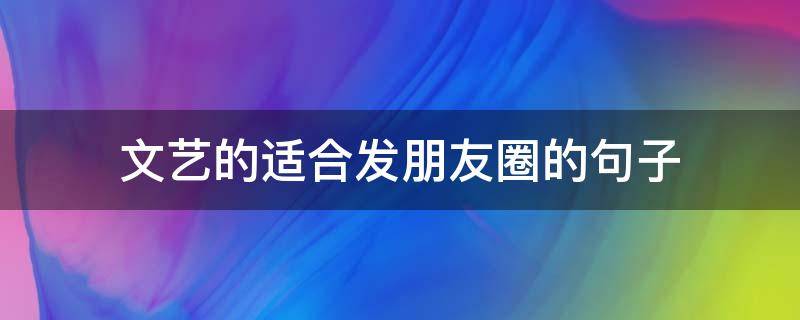 文艺的适合发朋友圈的句子 文艺的朋友圈短句
