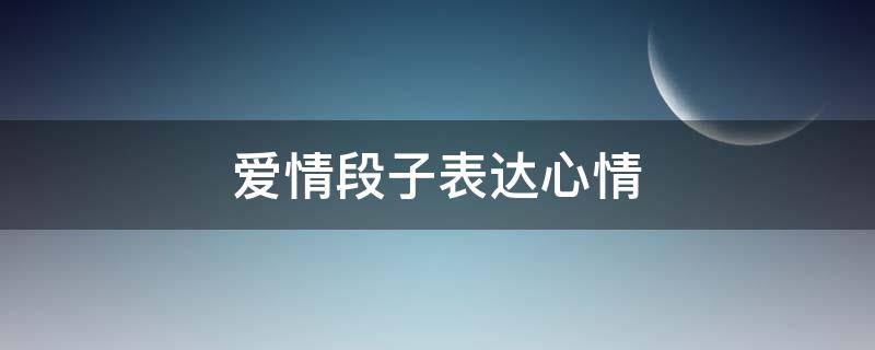 爱情段子表达心情 爱情段子表达心情的句子
