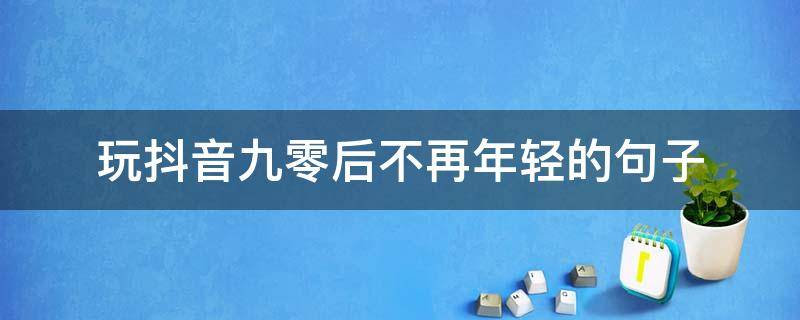 玩抖音九零后不再年轻的句子 90后不再年轻的说说抖音热门说说