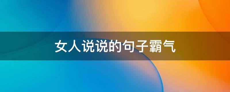 女人说说的句子霸气 女人霸道最拽的说说