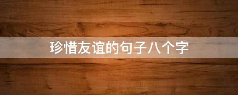 珍惜友谊的句子八个字