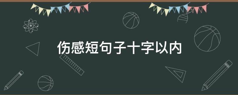 伤感短句子十字以内（伤感短句子十字以内不是爱情）
