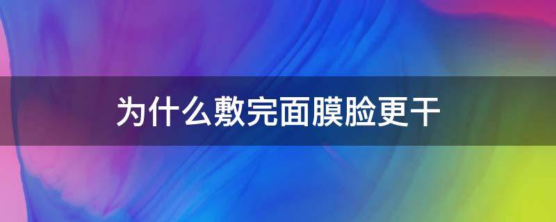 为什么敷完面膜脸更干（为什么敷完面膜脸干巴巴的）