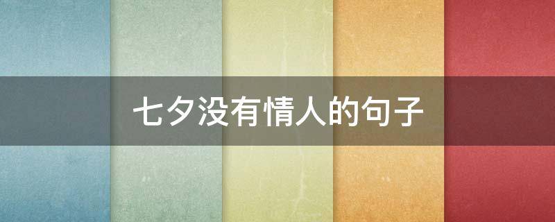 七夕没有情人的句子（七夕没有情人的句子说说）