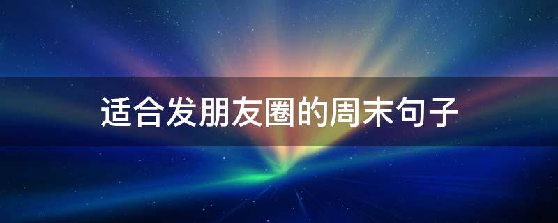适合发朋友圈的周末句子 适合发朋友圈的周末句子图片