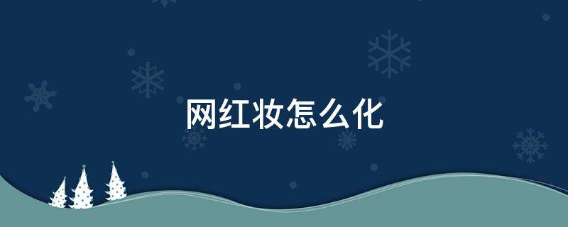 网红妆怎么化（网红妆怎么化好看）