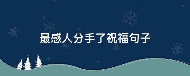 最感人分手了祝福句子 分手的祝福短句