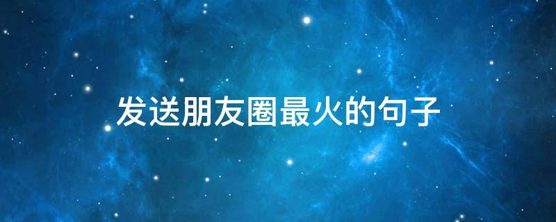 发送朋友圈最火的句子