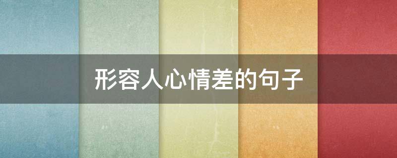 形容人心情差的句子 形容人心情差的句子有哪些