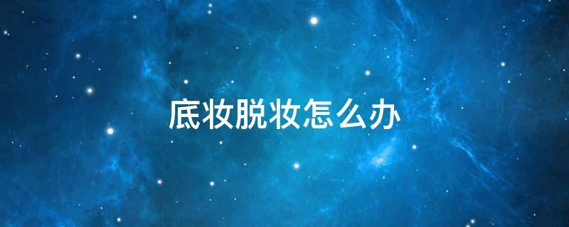 底妆脱妆怎么办（底妆脱妆怎么办啊）