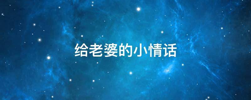 给老婆的小情话 给老婆的小情话简短