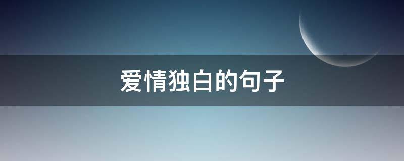 爱情独白的句子 爱情独白的句子经典语句