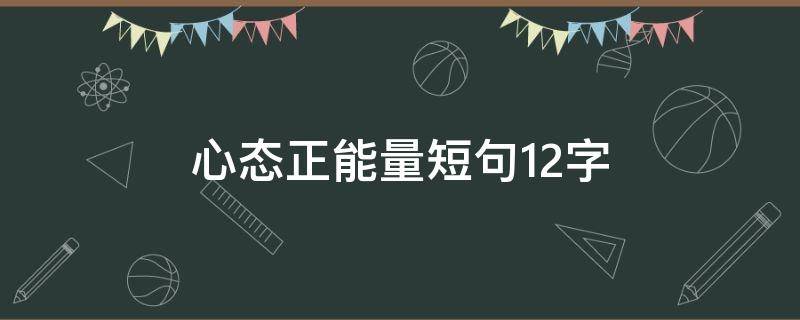 心态正能量短句12字（心态正能量短句12字左右）