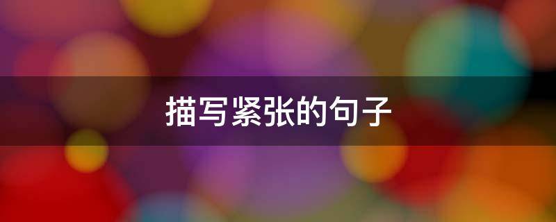 描写紧张的句子 心理描写紧张的句子