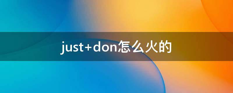 just don怎么火的