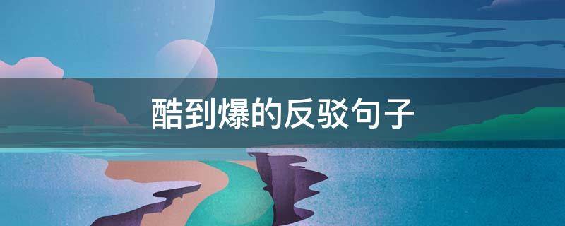 酷到爆的反驳句子（霸气反驳）