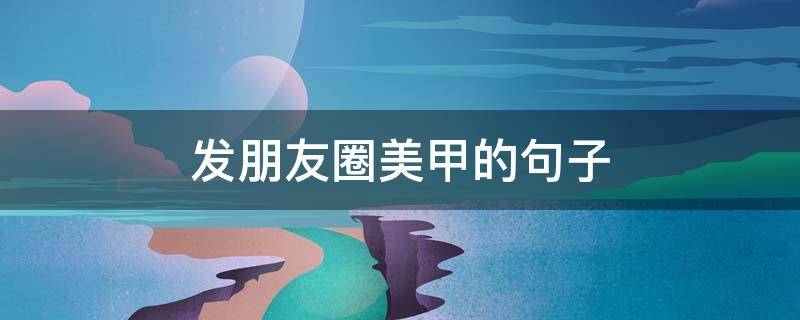 发朋友圈美甲的句子 美甲唯美句子