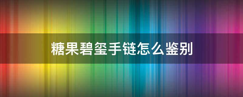 糖果碧玺手链怎么鉴别 糖果碧玺真假最简单的鉴别
