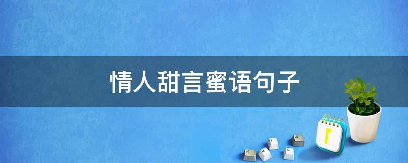 情人甜言蜜语句子 情人甜言蜜语句子大全